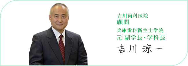 吉川歯科医院 院長 兵庫歯科学院専門学校 元 副学長・学科長 吉川涼一