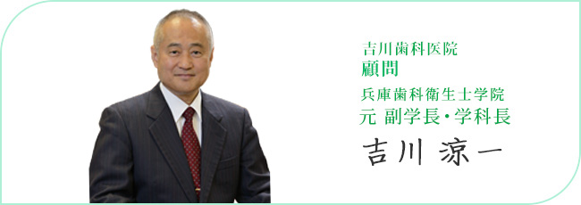 吉川歯科医院 院長 兵庫歯科学院専門学校 副校長・学科長 吉川涼一