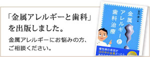 「金属アレルギーと歯科」を出版しました。金属アレルギーにお悩みの方、ご相談ください。