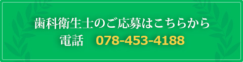 歯科衛生士のご応募はこちらから電話　078-453-4188