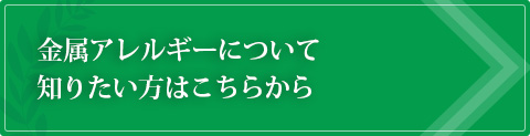 金属アレルギーについて知りたい方はこちらから