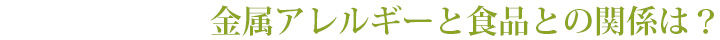 金属アレルギーと食品との関係は？